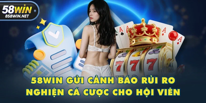 58WIN gửi cảnh báo rủi ro nghiện cá cược cho hội viên 58WIN gửi cảnh báo rủi ro nghiện cá cược cho hội viên