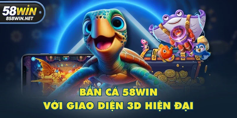 Bắn Cá 58WIN với giao diện 3D hiện đại