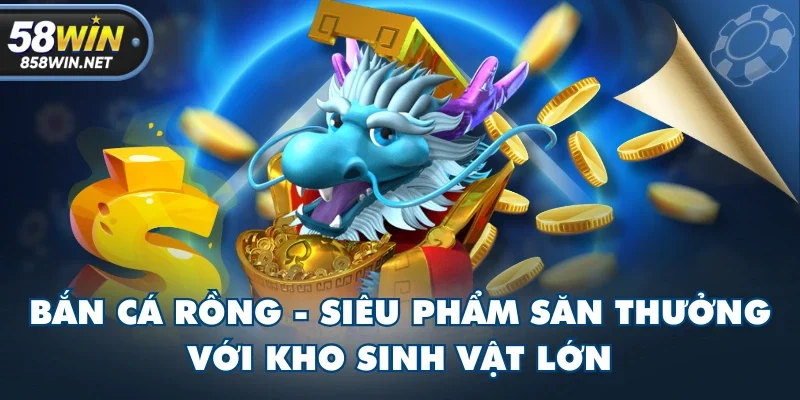 Bắn Cá Rồng - Siêu Phẩm Săn Thưởng Với Kho Sinh Vật Lớn