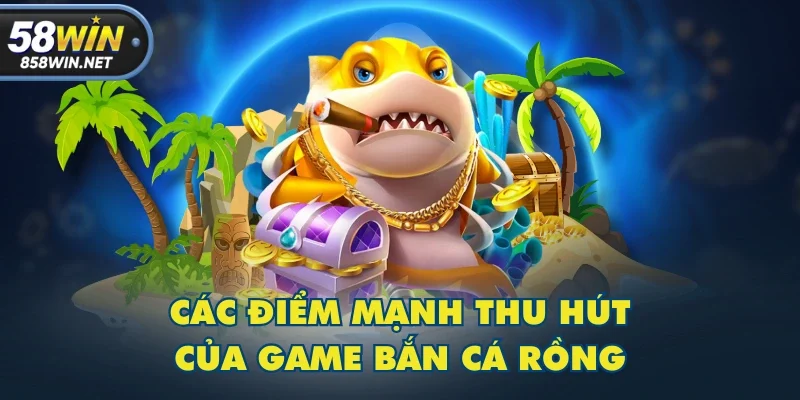 Các điểm mạnh thu hút của game Bắn Cá Rồng Các điểm mạnh thu hút của game Bắn Cá Rồng