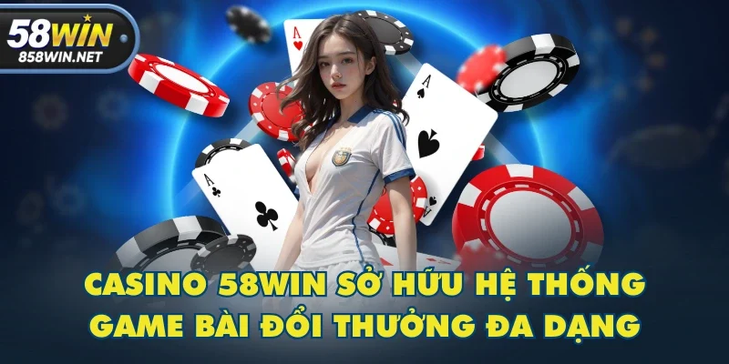 Casino 58WIN sở hữu hệ thống game bài đổi thưởng đa dạng Casino 58WIN sở hữu hệ thống game bài đổi thưởng đa dạng