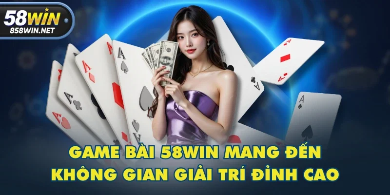 Game bài 58WIN mang đến không gian giải trí đỉnh cao
