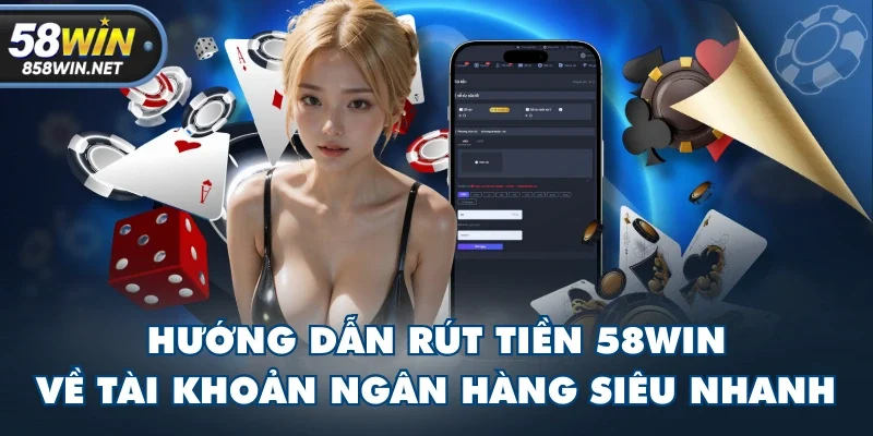 Hướng Dẫn Rút Tiền 58WIN Về Tài Khoản Ngân Hàng Siêu Nhanh