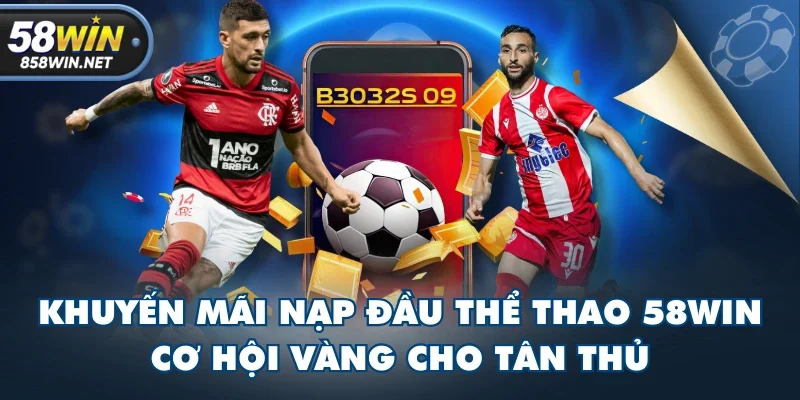 Khuyến Mãi Nạp Đầu Thể Thao 58WIN - Cơ Hội Vàng Cho Tân Thủ