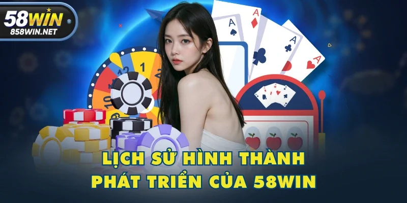 Lịch sử hình thành & phát triển của 58WIN