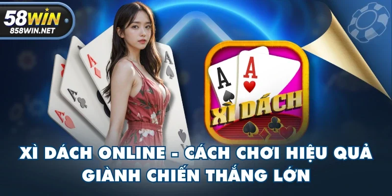 Xì Dách Online - Cách Chơi Hiệu Quả Giành Chiến Thắng Lớn