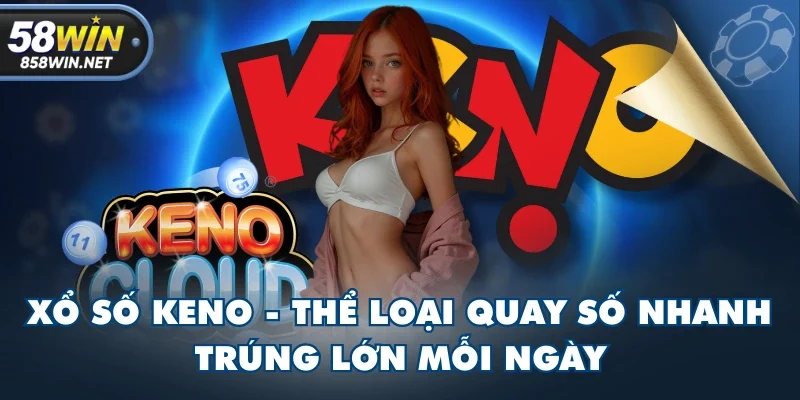 Xổ Số Keno - Thể Loại Quay Số Nhanh Trúng Lớn Mỗi Ngày
